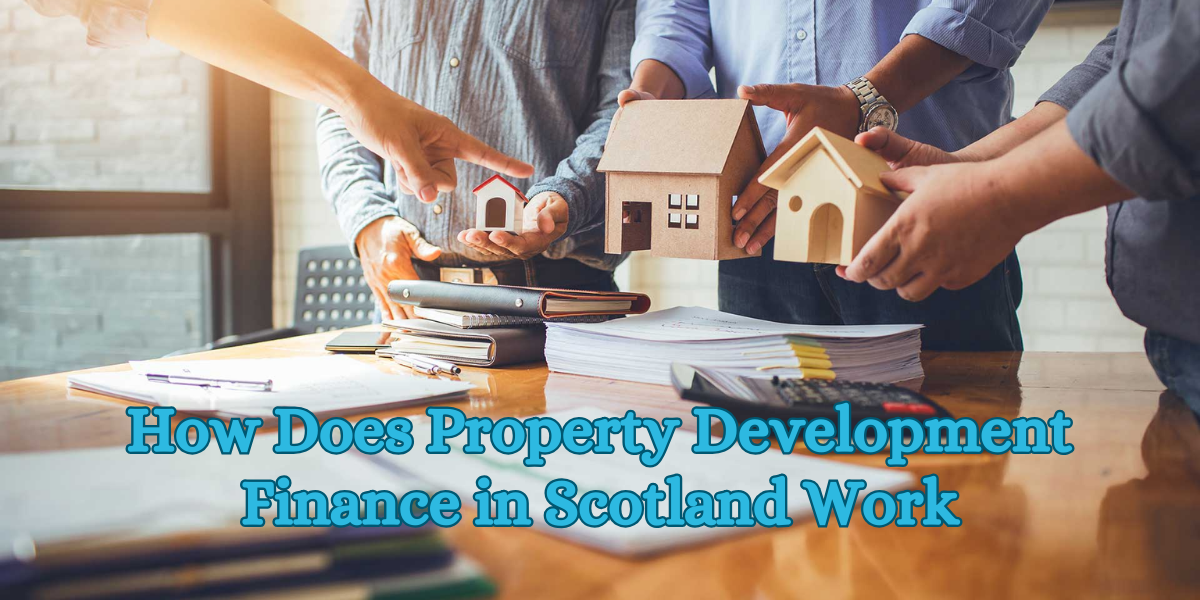 How Does Property Development Finance in Scotland Work