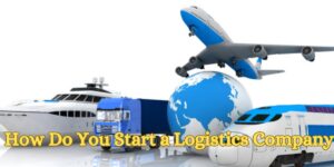 How Do You Start a Logistics Company