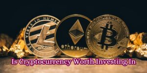 Is Cryptocurrency Worth Investing In