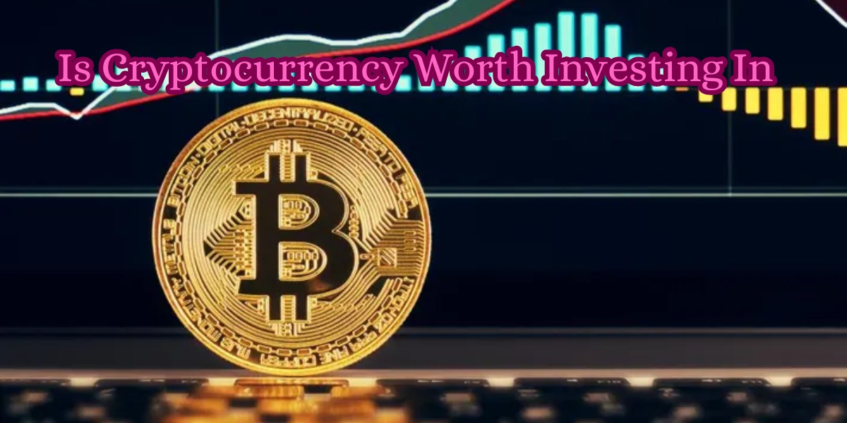 Is Cryptocurrency Worth Investing In